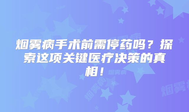 烟雾病手术前需停药吗？探索这项关键医疗决策的真相！