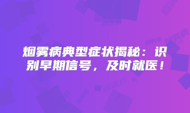 烟雾病典型症状揭秘：识别早期信号，及时就医！