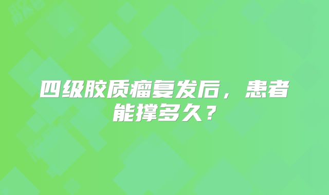 四级胶质瘤复发后，患者能撑多久？