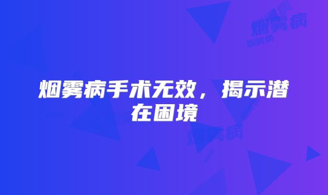 烟雾病手术无效，揭示潜在困境