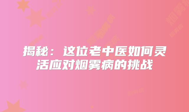 揭秘：这位老中医如何灵活应对烟雾病的挑战