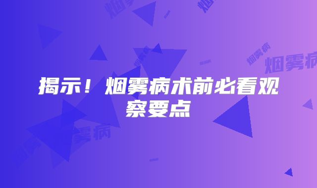 揭示！烟雾病术前必看观察要点