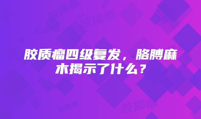 胶质瘤四级复发，胳膊麻木揭示了什么？