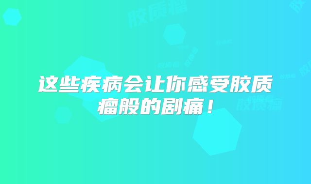 这些疾病会让你感受胶质瘤般的剧痛！