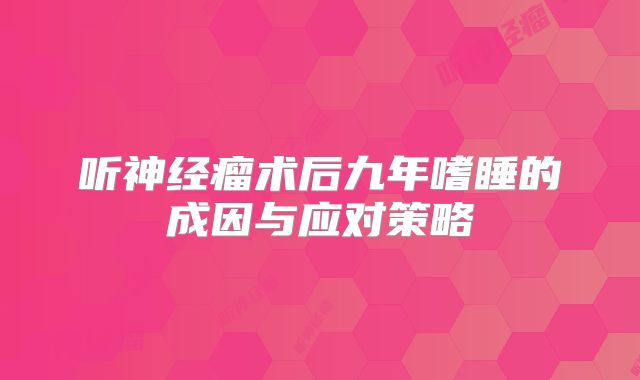 听神经瘤术后九年嗜睡的成因与应对策略