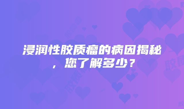 浸润性胶质瘤的病因揭秘，您了解多少？