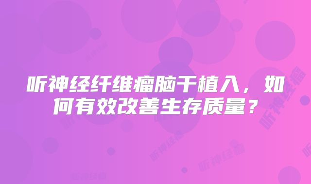 听神经纤维瘤脑干植入，如何有效改善生存质量？