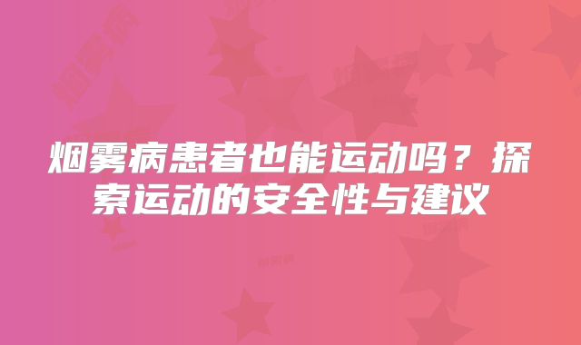 烟雾病患者也能运动吗？探索运动的安全性与建议