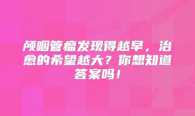 颅咽管瘤发现得越早，治愈的希望越大？你想知道答案吗！
