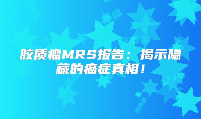 胶质瘤MRS报告：揭示隐藏的癌症真相！