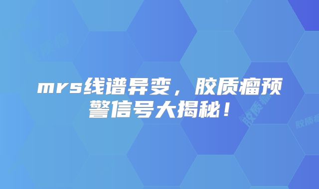 mrs线谱异变，胶质瘤预警信号大揭秘！