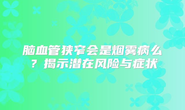 脑血管狭窄会是烟雾病么？揭示潜在风险与症状