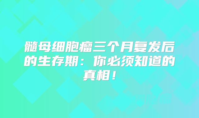髓母细胞瘤三个月复发后的生存期：你必须知道的真相！