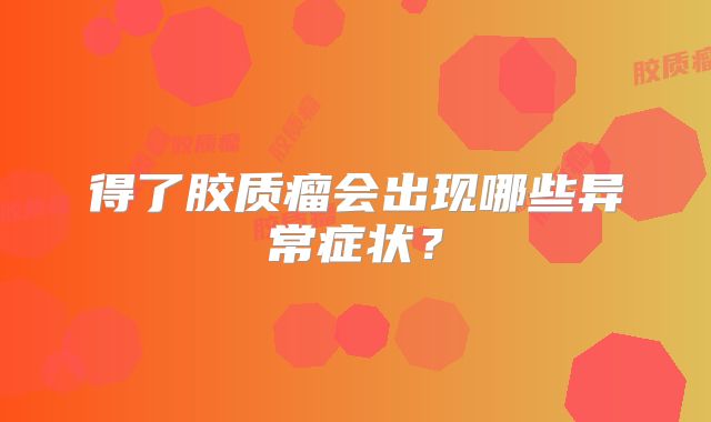 得了胶质瘤会出现哪些异常症状？