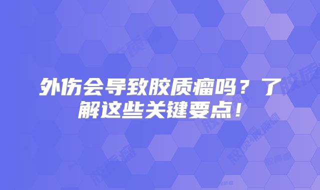 外伤会导致胶质瘤吗？了解这些关键要点！