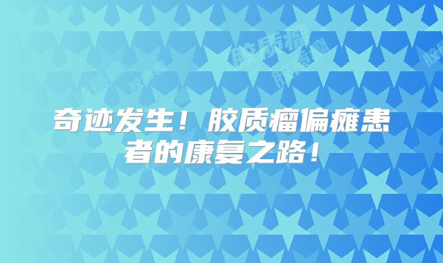 奇迹发生！胶质瘤偏瘫患者的康复之路！