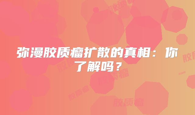 弥漫胶质瘤扩散的真相：你了解吗？