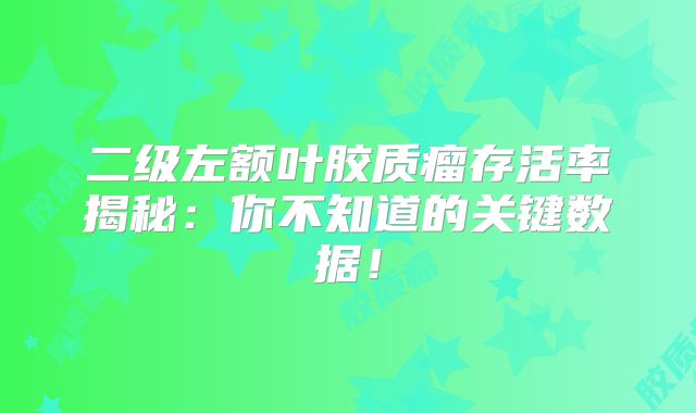 二级左额叶胶质瘤存活率揭秘：你不知道的关键数据！