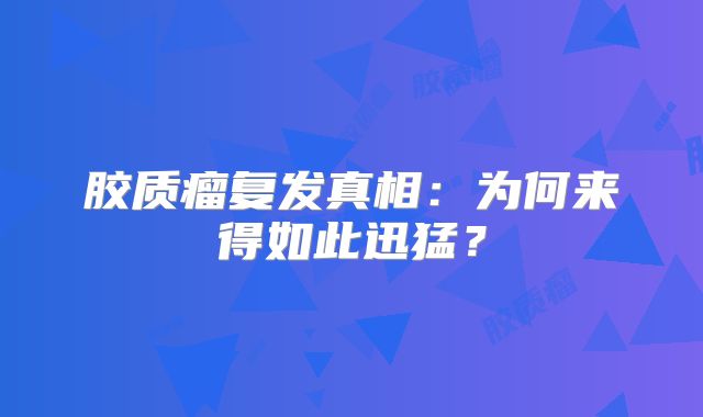 胶质瘤复发真相：为何来得如此迅猛？