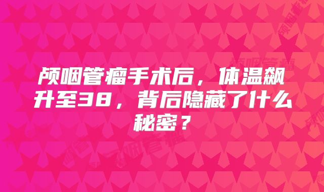 颅咽管瘤手术后，体温飙升至38，背后隐藏了什么秘密？