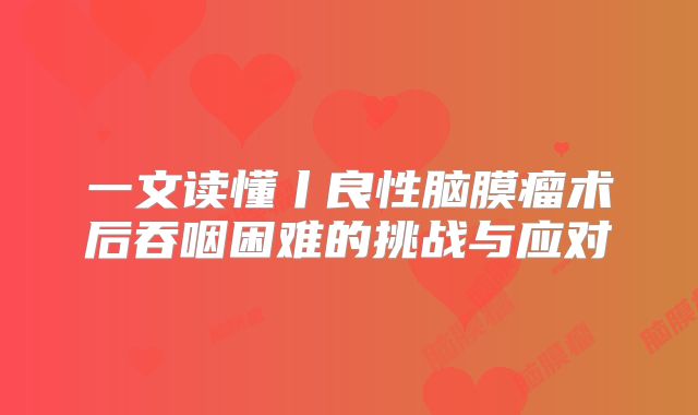 一文读懂丨良性脑膜瘤术后吞咽困难的挑战与应对
