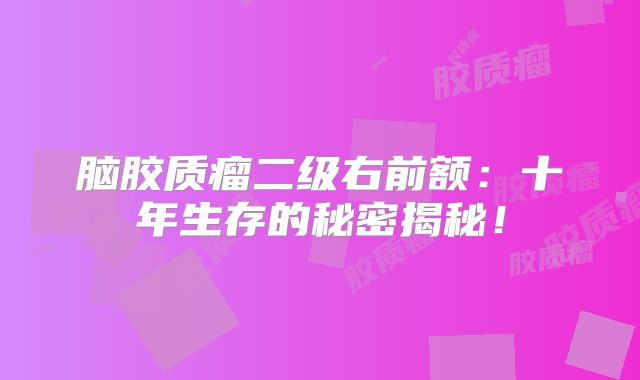 脑胶质瘤二级右前额：十年生存的秘密揭秘！