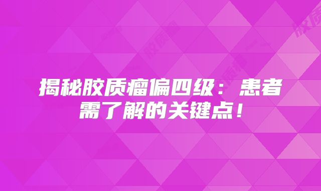 揭秘胶质瘤偏四级：患者需了解的关键点！