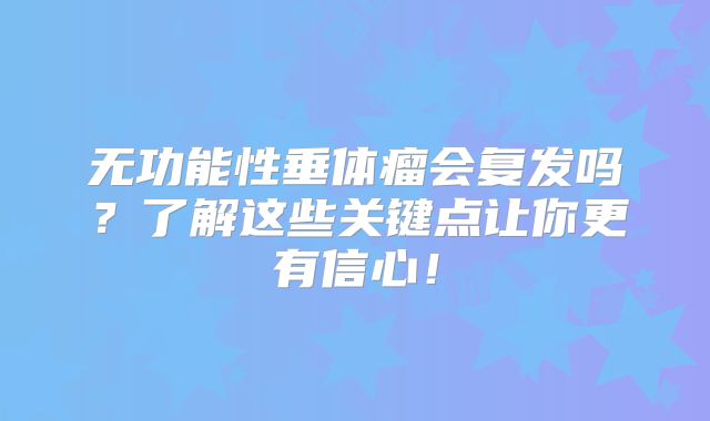 无功能性垂体瘤会复发吗？了解这些关键点让你更有信心！