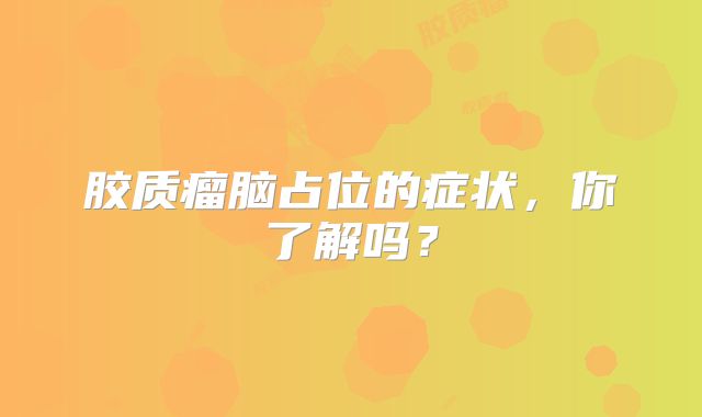 胶质瘤脑占位的症状，你了解吗？