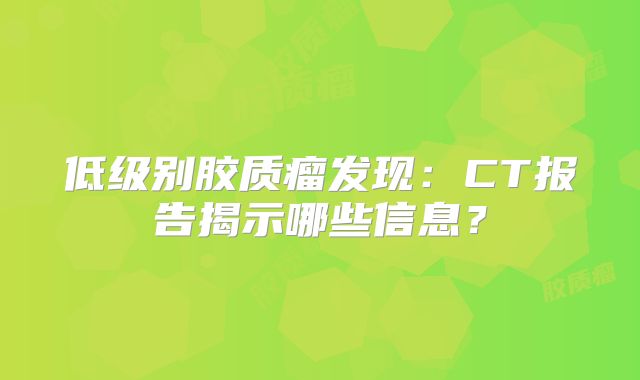低级别胶质瘤发现：CT报告揭示哪些信息？