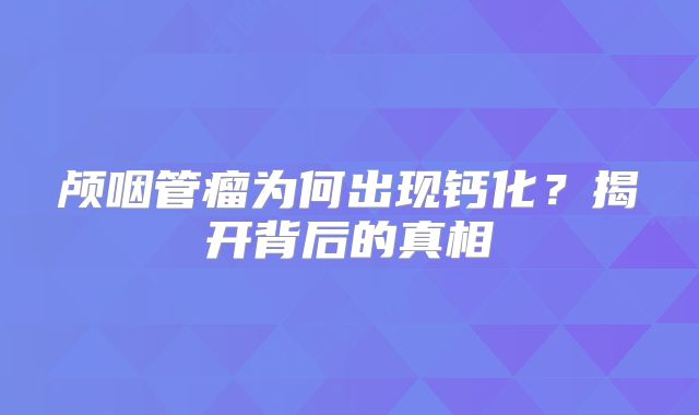 颅咽管瘤为何出现钙化？揭开背后的真相