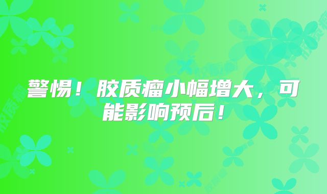 警惕！胶质瘤小幅增大，可能影响预后！