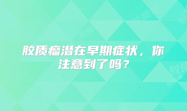胶质瘤潜在早期症状，你注意到了吗？