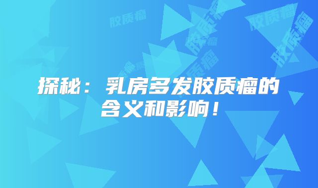 探秘：乳房多发胶质瘤的含义和影响！