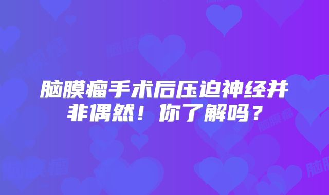 脑膜瘤手术后压迫神经并非偶然！你了解吗？