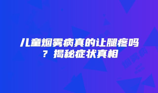 儿童烟雾病真的让腿疼吗？揭秘症状真相