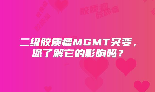 二级胶质瘤MGMT突变，您了解它的影响吗？
