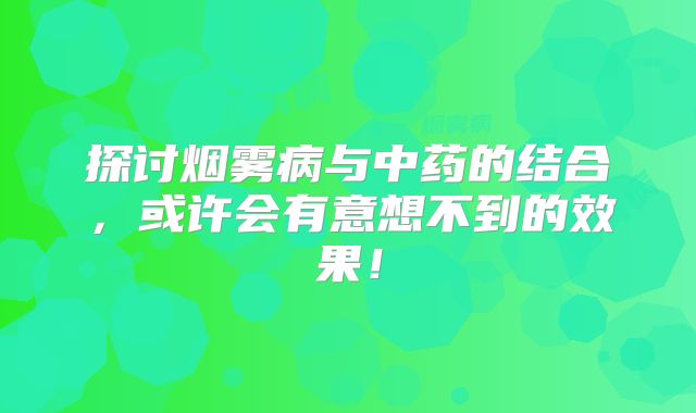 探讨烟雾病与中药的结合，或许会有意想不到的效果！