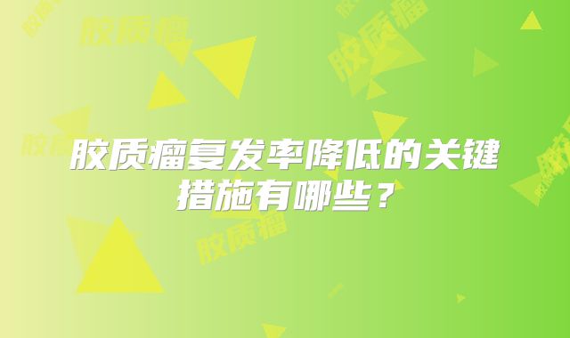 胶质瘤复发率降低的关键措施有哪些？