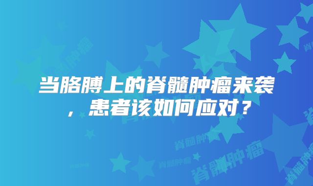 当胳膊上的脊髓肿瘤来袭，患者该如何应对？