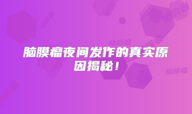 脑膜瘤夜间发作的真实原因揭秘！