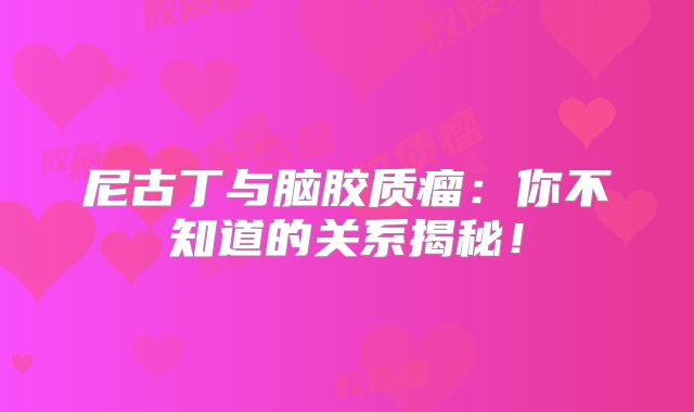 尼古丁与脑胶质瘤：你不知道的关系揭秘！