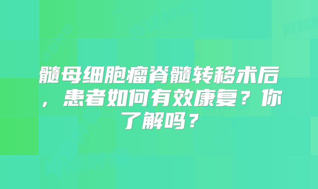 髓母细胞瘤脊髓转移术后，患者如何有效康复？你了解吗？