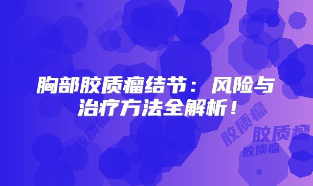 胸部胶质瘤结节：风险与治疗方法全解析！