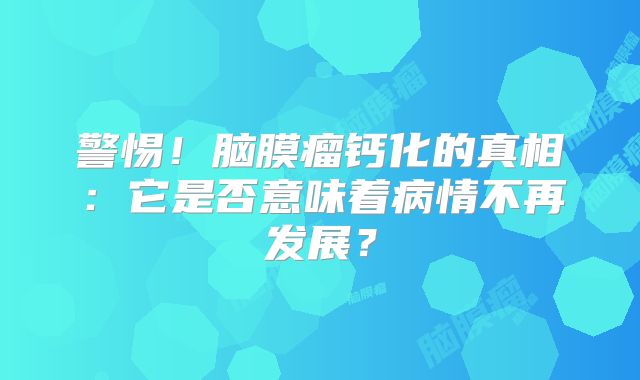 警惕！脑膜瘤钙化的真相：它是否意味着病情不再发展？