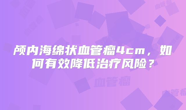 颅内海绵状血管瘤4cm，如何有效降低治疗风险？