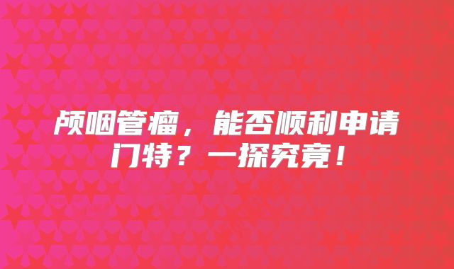 颅咽管瘤，能否顺利申请门特？一探究竟！