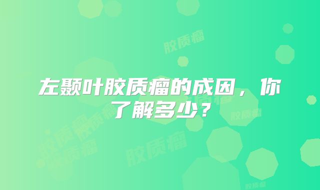 左颞叶胶质瘤的成因，你了解多少？
