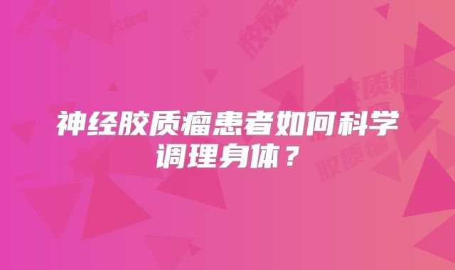 神经胶质瘤患者如何科学调理身体？