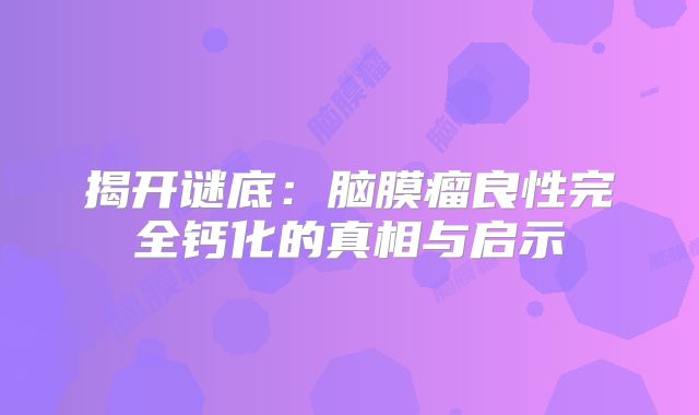 揭开谜底：脑膜瘤良性完全钙化的真相与启示